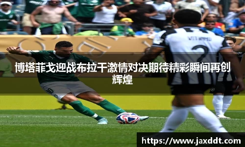 博塔菲戈迎战布拉干激情对决期待精彩瞬间再创辉煌