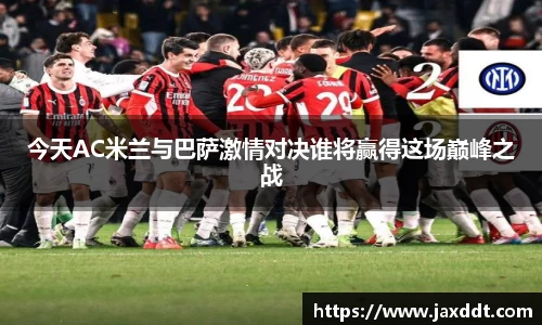 今天AC米兰与巴萨激情对决谁将赢得这场巅峰之战